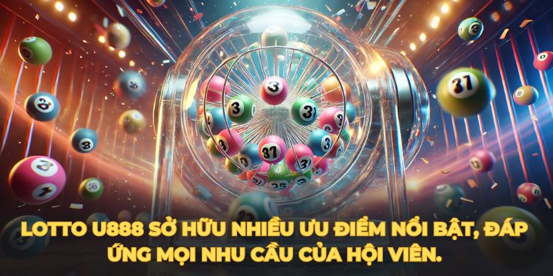 Lotto U888 sở hữu nhiều ưu điểm nổi bật, đáp ứng mọi nhu cầu của hội viên.