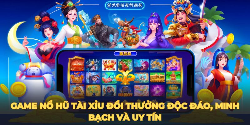 Game nổ hũ tài xỉu đổi thưởng độc đáo, minh bạch và uy tín