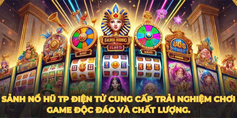 Sảnh nổ hũ TP Điện tử cung cấp trải nghiệm chơi game độc đáo và chất lượng